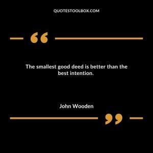 The smallest good deed is better than the best intention. 