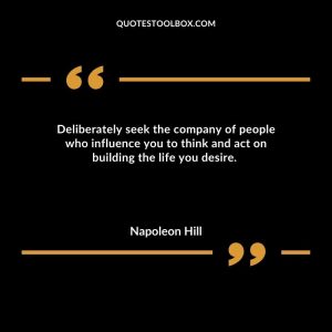 Deliberately seek the company of people who influence you to think and act on building the life you desire. 