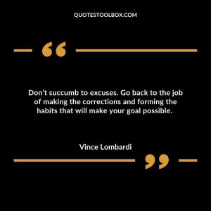 Don’t succumb to excuses. Go back to the job of making the corrections and forming the habits that will make your goal possible. 