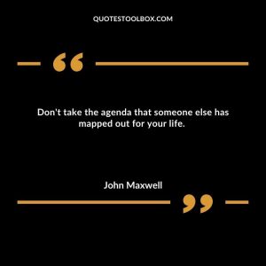 Don't take the agenda that someone else has mapped out for your life. 