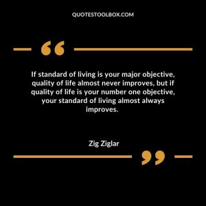 If standard of living is your major objective, quality of life almost never improves, but if quality of life is your number one objective, your standard of living almost always improves.