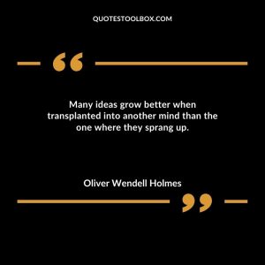 Many ideas grow better when transplanted into another mind than the one where they sprang up