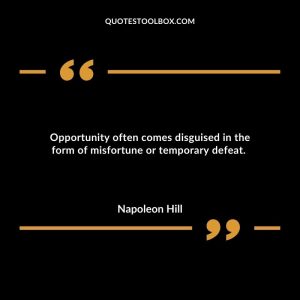 Opportunity often comes disguised in the form of misfortune or temporary defeat. 