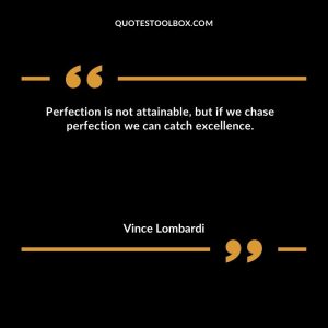 Perfection is not attainable, but if we chase perfection we can catch excellence