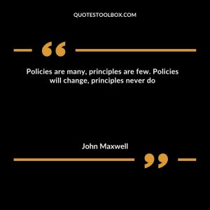 Policies are many, principles are few.  Policies will change, principles never do