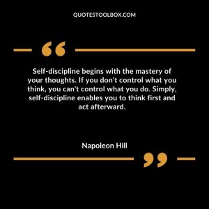 Self-discipline begins with the mastery of your thoughts. If you don't control what you think, you can't control what you do. Simply, self-discipline enables you to think first and act afterward