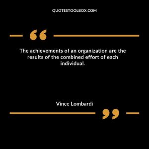 The achievements of an organization are the results of the combined effort of each individual