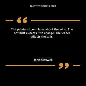 The pessimist complains about the wind. The optimist expects it to change. The leader adjusts the sails