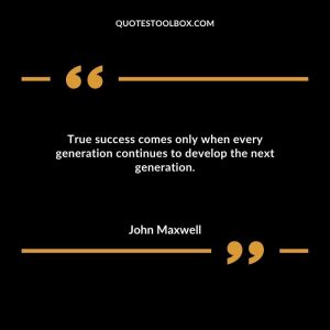 True success comes only when every generation continues to develop the next generation.