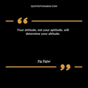 Your attitude, not your aptitude, will determine your altitude