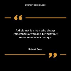 A diplomat is a man who always remembers a woman's birthday but never remembers her age