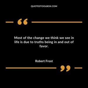 Most of the change we think we see in life is due to truths being in and out of favor