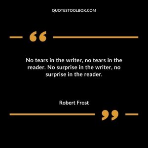 No tears in the writer, no tears in the reader. No surprise in the writer, no surprise in the reader