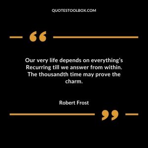 Our very life depends on everything’s Recurring till we answer from within. The thousandth time may prove the charm