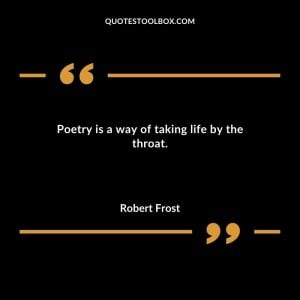 Poetry is a way of taking life by the throat