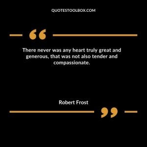 There never was any heart truly great and generous, that was not also tender and compassionate