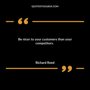 Be nicer to your customers than your competitors.