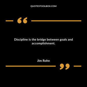 Discipline is the bridge between goals and accomplishment.