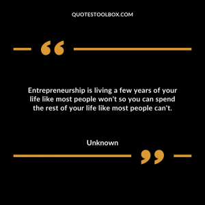 Entrepreneurship is living a few years of your life like most people won't so you can spend the rest of your life like most people can't.