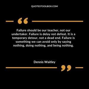 ailure should be our teacher, not our undertaker. Failure is delay not defeat. It is a temporary detour, not a dead end. Failure is something we can avoid only by saying nothing, doing nothing, and being nothing