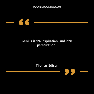 Genius is 1% inspiration, and 99% perspiration. 