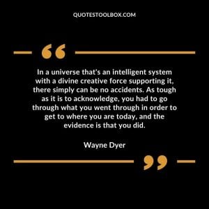 In a universe that's an intelligent system with a divine creative force supporting it, there simply can be no accidents. As tough as it is to acknowledge, you had to go through what you went through in order to get to where you are today, and the evidence is that you did.