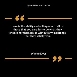 Love is the ability and willingness to allow those that you care for to be what they choose for themselves without any insistence that they satisfy you