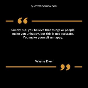 Simply put, you believe that things or people make you unhappy, but this is not accurate. You make yourself unhappy