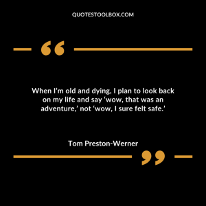 When I’m old and dying, I plan to look back on my life and say ‘wow, that was an adventure,’ not ‘wow, I sure felt safe.’