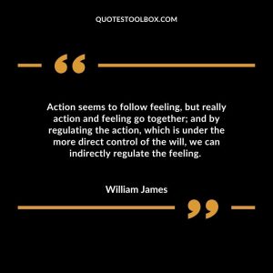Action seems to follow feeling, but really action and feeling go together; and by regulating the action, which is under the more direct control of the will, we can indirectly regulate the feeling. 