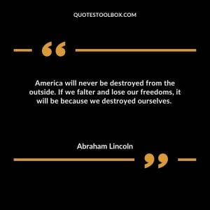 America will never be destroyed from the outside.  If we falter and lose our freedoms, it will be because we destroyed ourselves.