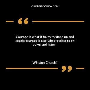 Courage is what it takes to stand up and speak; courage is also what it takes to sit down and listen.