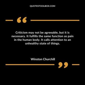 Criticism may not be agreeable, but it is necessary. It fulfills the same function as pain in the human body. It calls attention to an unhealthy state of things.