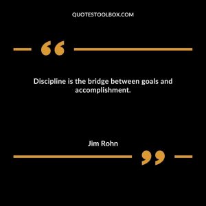 Discipline is the bridge between goals and accomplishment.