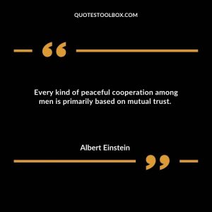 Every kind of peaceful cooperation among men is primarily based on mutual trust.