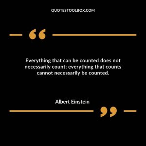 Everything that can be counted does not necessarily count; everything that counts cannot necessarily be counted.