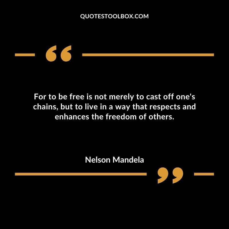 For to be free is not merely to cast off one's chains but to live in a way that respects and enhances the freedom of others.
