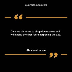 Give me six hours to chop down a tree and I will spend the first four sharpening the axe. 