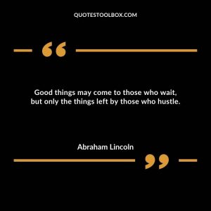 Good things may come to those who wait, but only the things left by those who hustle.