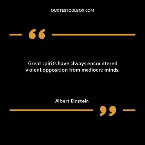 Great spirits have always encountered violent opposition from mediocre minds.