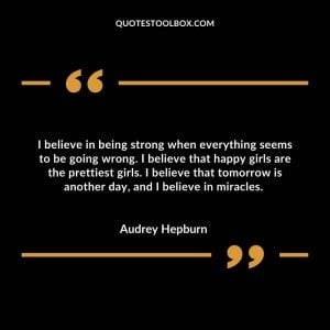 I believe in being strong when everything seems to be going wrong. I believe that happy girls are the prettiest girls. I believe that tomorrow is another day, and I believe in miracles.