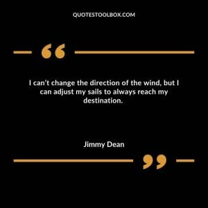 I can’t change the direction of the wind, but I can adjust my sails to always reach my destination.