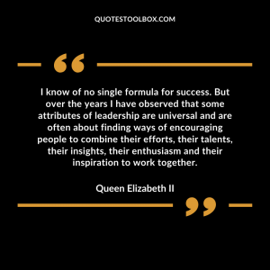 I know of no single formula for success. But over the years I have observed that some attributes of leadership are universal and are often about finding ways of encouraging people to combine their efforts, their talents, their insights, their enthusiasm and their inspiration to work together.