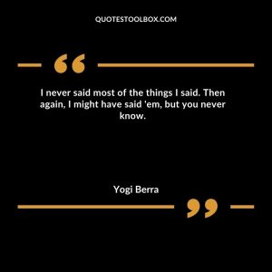 I never said most of the things I said. Then again, I might have said 'em, but you never know
