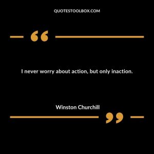I never worry about action, but only inaction.