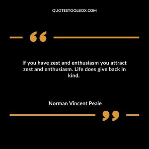 If you have zest and enthusiasm you attract zest and enthusiasm. Life does give back in kind.