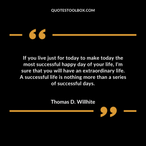 If you live just for today to make today the most successful happy day of your life, I'm sure that you will have an extraordinary life. A successful life is nothing more than a series of successful days.