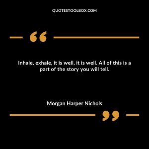 Inhale, exhale, it is well, it is well. All of this is a part of the story you will tell