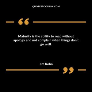 Maturity is the ability to reap without apology and not complain when things don't go well.