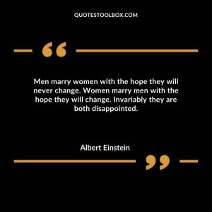 Men marry women with the hope they will never change. Women marry men with the hope they will change. Invariably they are both disappointed.